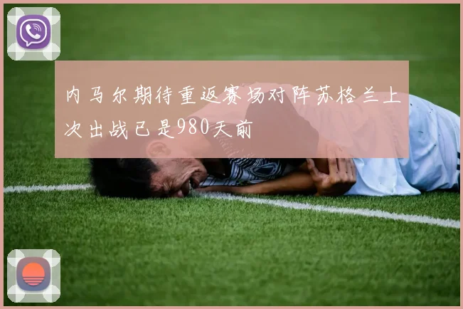 内马尔期待重返赛场对阵苏格兰上次出战已是980天前