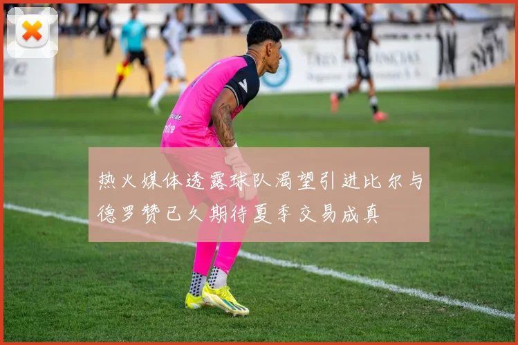 热火媒体透露球队渴望引进比尔与德罗赞已久期待夏季交易成真