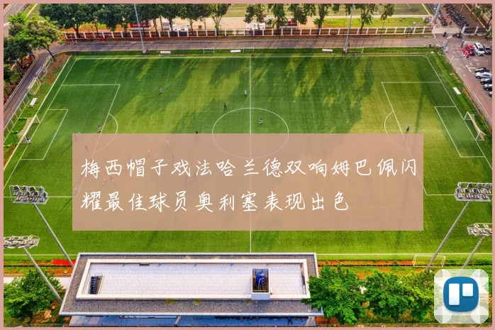 梅西帽子戏法哈兰德双响姆巴佩闪耀最佳球员奥利塞表现出色