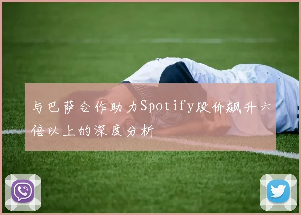 与巴萨合作助力Spotify股价飙升六倍以上的深度分析