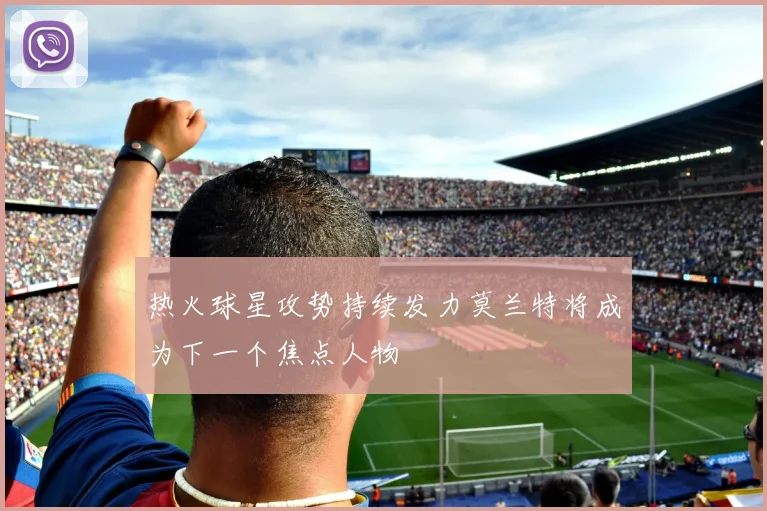 热火球星攻势持续发力莫兰特将成为下一个焦点人物